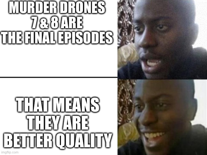 Welp, that is the bright side, | MURDER DRONES 7 & 8 ARE THE FINAL EPISODES; THAT MEANS THEY ARE BETTER QUALITY | image tagged in reversed disappointed black man,memeder drones | made w/ Imgflip meme maker
