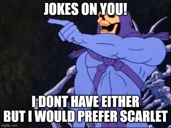 Skeletor | JOKES ON YOU! I DONT HAVE EITHER BUT I WOULD PREFER SCARLET | image tagged in skeletor | made w/ Imgflip meme maker