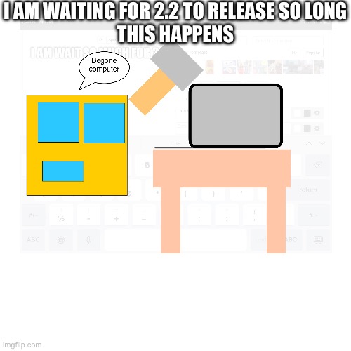 (If)2.2 never came out | I AM WAITING FOR 2.2 TO RELEASE SO LONG
THIS HAPPENS | made w/ Imgflip meme maker