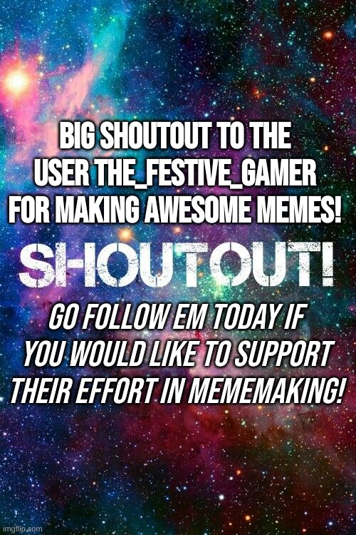 Special shoutout! | Big shoutout to the user THE_FESTIVE_GAMER for making awesome memes! Go follow em today if you would like to support their effort in mememaking! | image tagged in special edition,shoutouts,the_festive_gamer | made w/ Imgflip meme maker