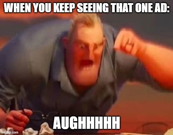 Mr incredible mad | WHEN YOU KEEP SEEING THAT ONE AD:; AUGHHHHH | image tagged in mr incredible mad | made w/ Imgflip meme maker