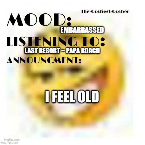 Story in comments | EMBARRASSED; LAST RESORT ~ PAPA ROACH; I FEEL OLD | image tagged in xheddar announcement | made w/ Imgflip meme maker