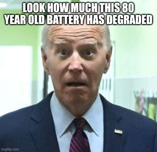 Confused Old Guy Runs The Free World | LOOK HOW MUCH THIS 80 YEAR OLD BATTERY HAS DEGRADED | image tagged in confused old guy runs the free world | made w/ Imgflip meme maker