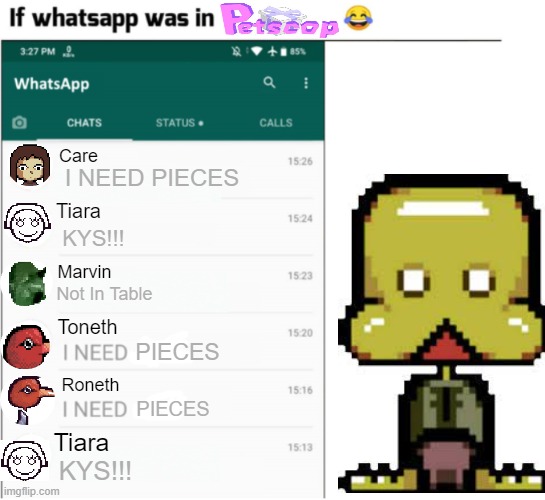 Image Title | Care; I NEED PIECES; Tiara; KYS!!! Marvin; Not In Table; Toneth; PIECES; Roneth; PIECES; Tiara; KYS!!! | image tagged in if x had whatsapp more freedom,petscop,whatsapp | made w/ Imgflip meme maker