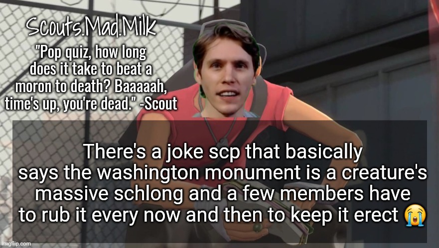 Milk but he's from Boston (thanks Rotisserie) | There's a joke scp that basically says the washington monument is a creature's massive schlong and a few members have to rub it every now and then to keep it erect 😭 | image tagged in milk but he's from boston thanks rotisserie | made w/ Imgflip meme maker