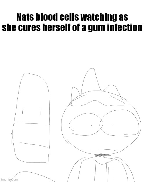 Nats blood cells watching as she cures herself of a gum infection | made w/ Imgflip meme maker