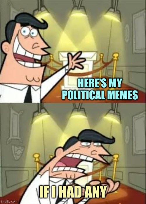 Going to take a break from meme-ing for awhile | HERE’S MY POLITICAL MEMES; IF I HAD ANY | image tagged in memes,this is where i'd put my trophy if i had one | made w/ Imgflip meme maker