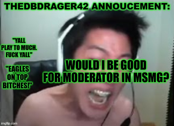 thedbdrager42s annoucement template | WOULD I BE GOOD FOR MODERATOR IN MSMG? | image tagged in thedbdrager42s annoucement template | made w/ Imgflip meme maker