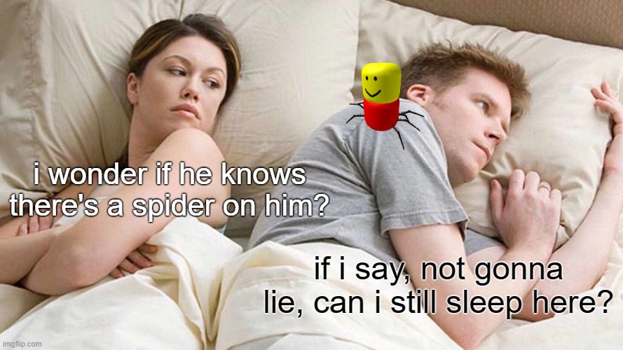 i couldn't come up with what happens next ... | i wonder if he knows there's a spider on him? if i say, not gonna lie, can i still sleep here? | image tagged in memes,i bet he's thinking about other women | made w/ Imgflip meme maker