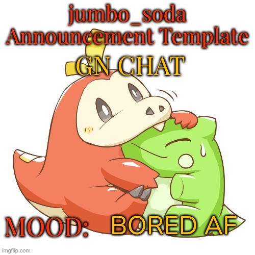 jumbo_soda 2024 temp | GN CHAT; BORED AF | image tagged in jumbo_soda 2024 temp | made w/ Imgflip meme maker