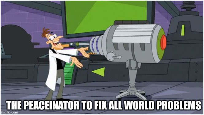 Behold Dr. Doofenshmirtz | THE PEACEINATOR TO FIX ALL WORLD PROBLEMS | image tagged in behold dr doofenshmirtz | made w/ Imgflip meme maker