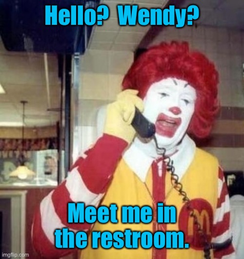 Ronald McDonald on the phone | Hello?  Wendy? Meet me in the restroom. | image tagged in ronald mcdonald on the phone | made w/ Imgflip meme maker