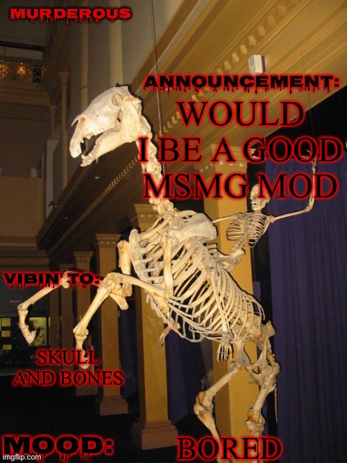 fuck yeah! (Thanks skibble) | WOULD I BE A GOOD MSMG MOD; SKULL AND BONES; BORED | image tagged in fuck yeah thanks skibble | made w/ Imgflip meme maker