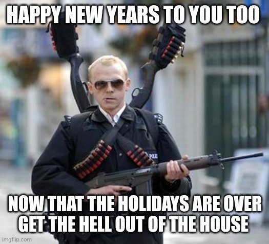 guy walking with shotguns movie | HAPPY NEW YEARS TO YOU TOO NOW THAT THE HOLIDAYS ARE OVER
GET THE HELL OUT OF THE HOUSE | image tagged in guy walking with shotguns movie | made w/ Imgflip meme maker