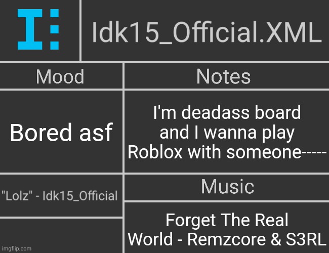 I legit feel like I'm being ignored at times and I don't like it [Literally almost broke down crying sooo..yeah-] | Bored asf; I'm deadass board and I wanna play Roblox with someone-----; Forget The Real World - Remzcore & S3RL | image tagged in idk15_official xml's 2nd revived template | made w/ Imgflip meme maker