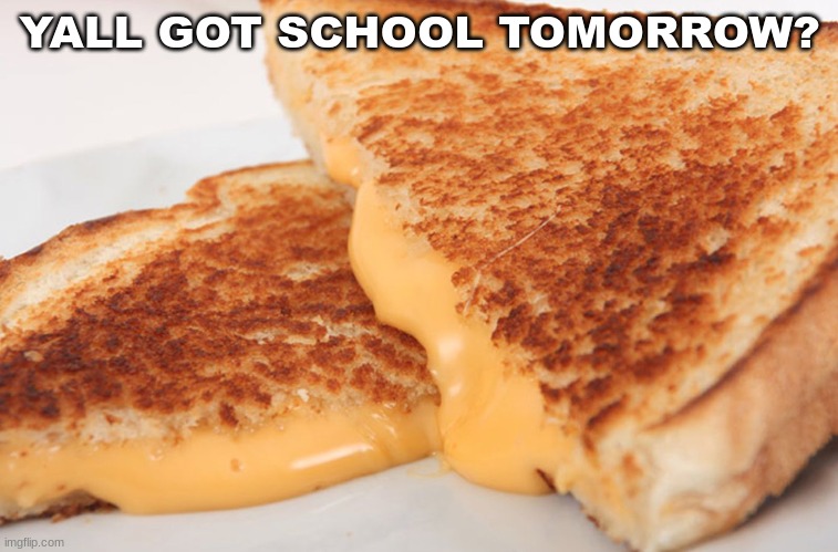 Grilled Cheese | YALL GOT SCHOOL TOMORROW? | image tagged in grilled cheese | made w/ Imgflip meme maker