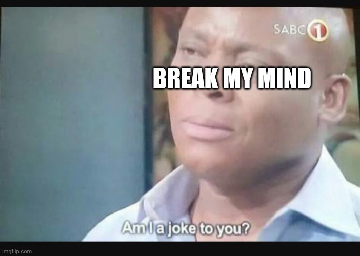 Am I a joke to you? | BREAK MY MIND | image tagged in am i a joke to you | made w/ Imgflip meme maker