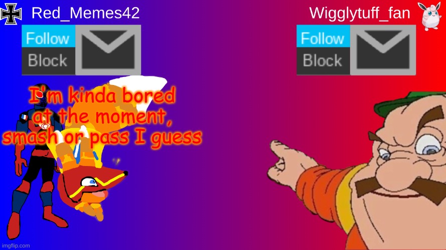 Red_Memes42/Wigglytuff_fan Announcement Page | I'm kinda bored at the moment, smash or pass I guess | image tagged in red_memes42/wigglytuff_fan announcement page | made w/ Imgflip meme maker