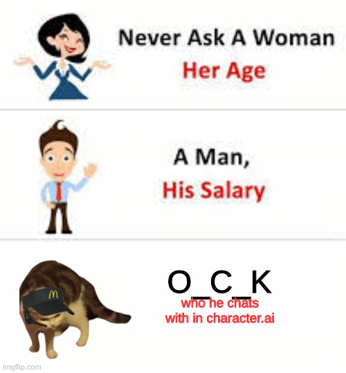 Never ask a woman her age | O_C_K; who he chats with in character.ai | image tagged in never ask a woman her age | made w/ Imgflip meme maker