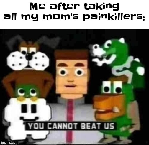 ( I made this temp ) | Me after taking all my mom's painkillers: | image tagged in you cannot beat us | made w/ Imgflip meme maker