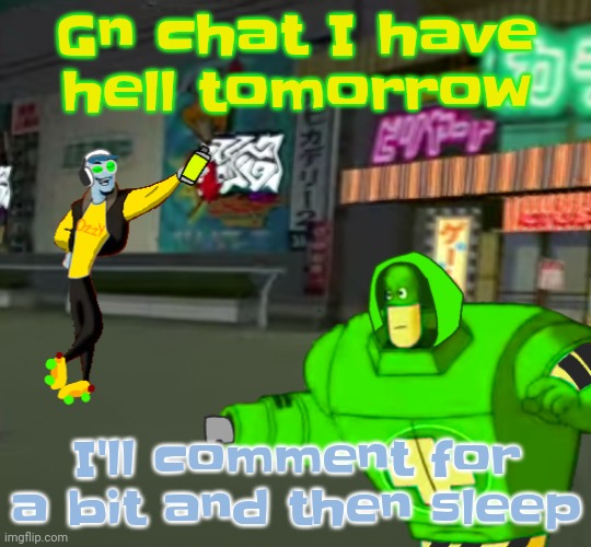 Jet set radio real | Gn chat I have hell tomorrow; I'll comment for a bit and then sleep | image tagged in jet set radio real | made w/ Imgflip meme maker