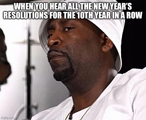 Stop lying | WHEN YOU HEAR ALL THE NEW YEAR’S RESOLUTIONS FOR THE 10TH YEAR IN A ROW | image tagged in stop lying | made w/ Imgflip meme maker