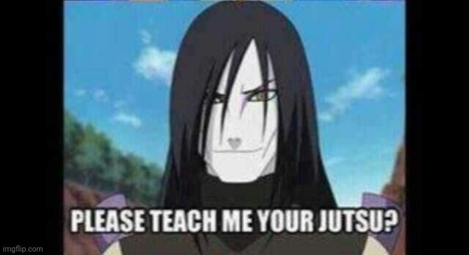 orochimaru teach me | image tagged in orochimaru teach me | made w/ Imgflip meme maker