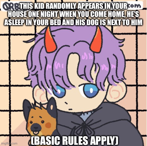 THIS KID RANDOMLY APPEARS IN YOUR HOUSE ONE NIGHT WHEN YOU COME HOME, HE’S ASLEEP IN YOUR BED AND HIS DOG IS NEXT TO HIM; (BASIC RULES APPLY) | made w/ Imgflip meme maker