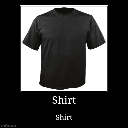 Shirt | Shirt | image tagged in funny,demotivationals | made w/ Imgflip demotivational maker