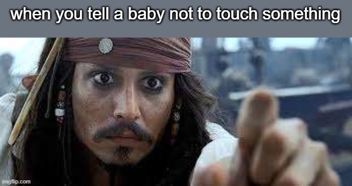 babies be like | when you tell a baby not to touch something | image tagged in jack sparrow point | made w/ Imgflip meme maker