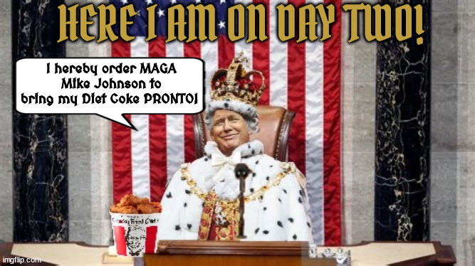 Day two | HERE I AM ON DAY TWO! I hereby order MAGA Mike Johnson to bring my Diet Coke PRONTO! | image tagged in trump,mike johnson,dictator for a day,maga,master of trumpets,fascists | made w/ Imgflip meme maker