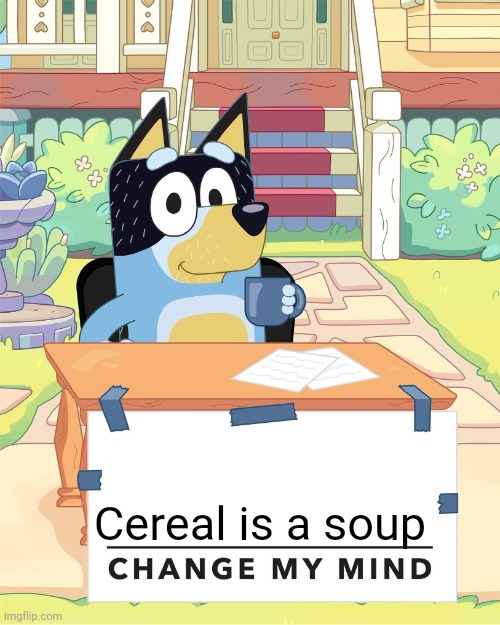 Cereal is a soup | Cereal is a soup | image tagged in bandit heeler change my mind,cereal,soup,food,bluey | made w/ Imgflip meme maker