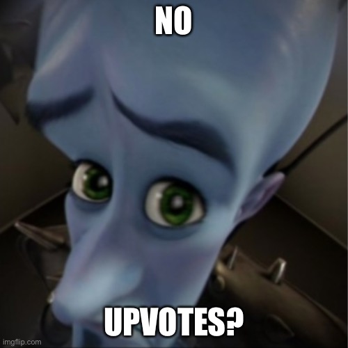 People begging for upvotes | NO; UPVOTES? | image tagged in megamind peeking | made w/ Imgflip meme maker