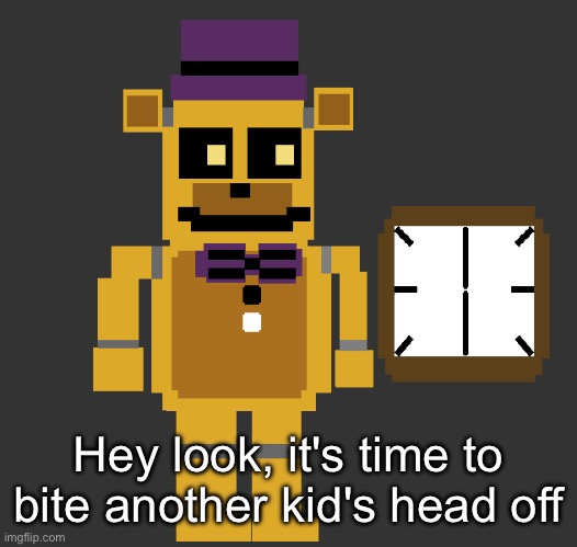 Fredbear looking at the time | Hey look, it's time to bite another kid's head off | image tagged in fredbear looking at the time | made w/ Imgflip meme maker