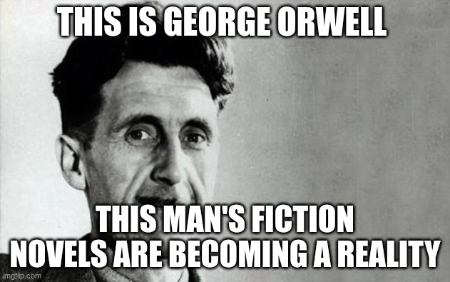 George Orwell | THIS IS GEORGE ORWELL; THIS MAN'S FICTION NOVELS ARE BECOMING A REALITY | image tagged in george orwell | made w/ Imgflip meme maker