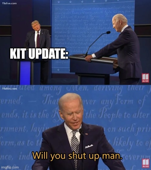 Biden - Will you shut up man | KIT UPDATE: | image tagged in biden - will you shut up man | made w/ Imgflip meme maker