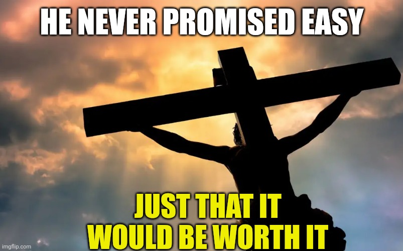 Jesus Christ on Cross  Sun | HE NEVER PROMISED EASY; JUST THAT IT WOULD BE WORTH IT | image tagged in jesus christ on cross sun | made w/ Imgflip meme maker