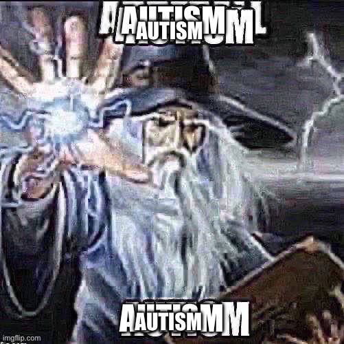 AUTISM | AUTISM; AUTISM | image tagged in autism | made w/ Imgflip meme maker