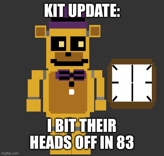 Fredbear looking at the time | KIT UPDATE:; I BIT THEIR HEADS OFF IN 83 | image tagged in fredbear looking at the time | made w/ Imgflip meme maker