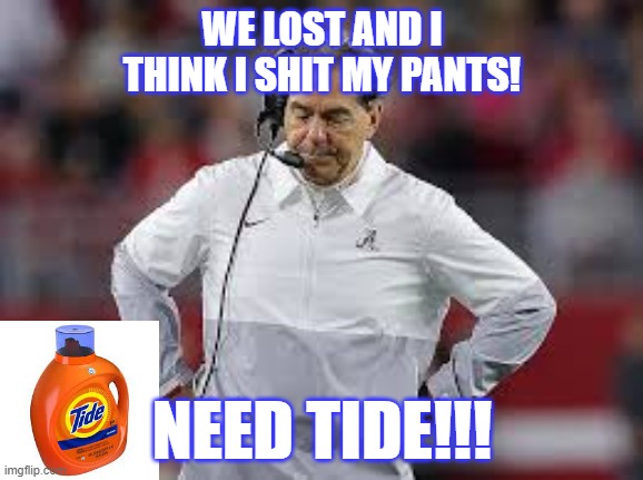 Michigan all the way | WE LOST AND I THINK I SHIT MY PANTS! NEED TIDE!!! | image tagged in funny | made w/ Imgflip meme maker