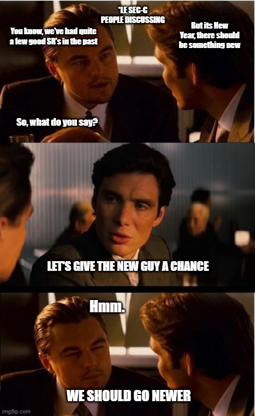Inception | *LE SEC-C PEOPLE DISCUSSING; But its New Year, there should be something new; You know, we've had quite a few good SR's in the past; So, what do you say? LET'S GIVE THE NEW GUY A CHANCE; Hmm. WE SHOULD GO NEWER | image tagged in memes,inception | made w/ Imgflip meme maker
