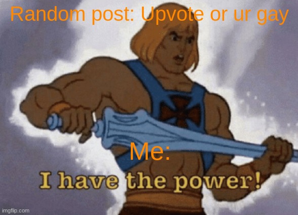 I know the text colours are weird it's the only thing that works | Random post: Upvote or ur gay; Me: | image tagged in heman,gay | made w/ Imgflip meme maker