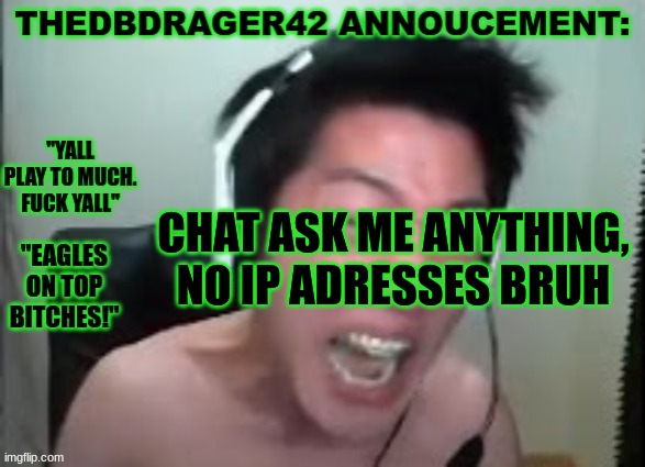 thedbdrager42s annoucement template | CHAT ASK ME ANYTHING, NO IP ADRESSES BRUH | image tagged in thedbdrager42s annoucement template | made w/ Imgflip meme maker