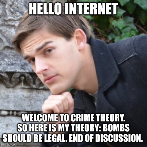 MatPat | HELLO INTERNET; WELCOME TO CRIME THEORY. SO HERE IS MY THEORY: BOMBS SHOULD BE LEGAL. END OF DISCUSSION. | image tagged in matpat | made w/ Imgflip meme maker
