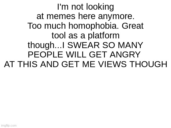 lol | I'm not looking at memes here anymore. Too much homophobia. Great tool as a platform though...I SWEAR SO MANY PEOPLE WILL GET ANGRY  AT THIS AND GET ME VIEWS THOUGH | image tagged in gay pride | made w/ Imgflip meme maker