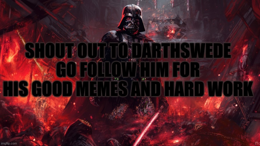 SHOUT OUT TO DARTHSWEDE
GO FOLLOW HIM FOR HIS GOOD MEMES AND HARD WORK | made w/ Imgflip meme maker