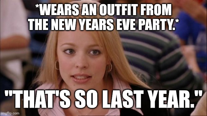 So last year | *WEARS AN OUTFIT FROM THE NEW YEARS EVE PARTY.*; "THAT'S SO LAST YEAR." | image tagged in memes,its not going to happen,funny memes,regina george,fashion,trends | made w/ Imgflip meme maker