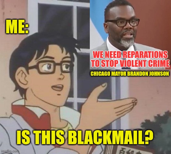 Is This A Pigeon Meme | ME:; CHICAGO MAYOR BRANDON JOHNSON; IS THIS BLACKMAIL? | image tagged in is this a pigeon,blackmail,chicago,racist | made w/ Imgflip meme maker