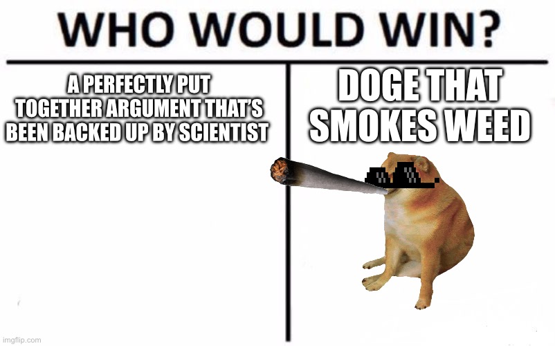 Who Would Win? | DOGE THAT SMOKES WEED; A PERFECTLY PUT TOGETHER ARGUMENT THAT’S BEEN BACKED UP BY SCIENTIST | image tagged in memes,who would win | made w/ Imgflip meme maker