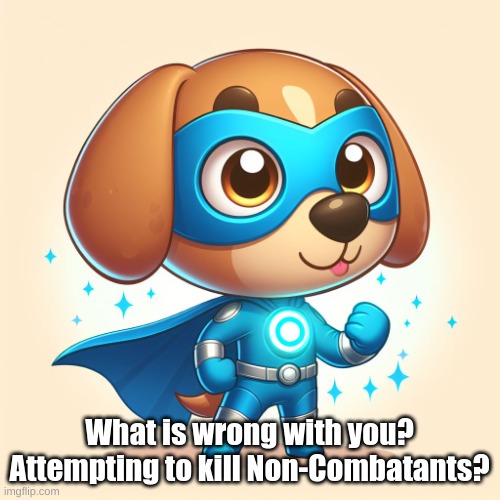 Superhero Dog | What is wrong with you? Attempting to kill Non-Combatants? | image tagged in superhero dog | made w/ Imgflip meme maker